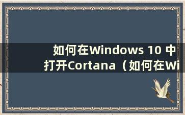 如何在Windows 10 中打开Cortana（如何在Windows 中打开Cortana）